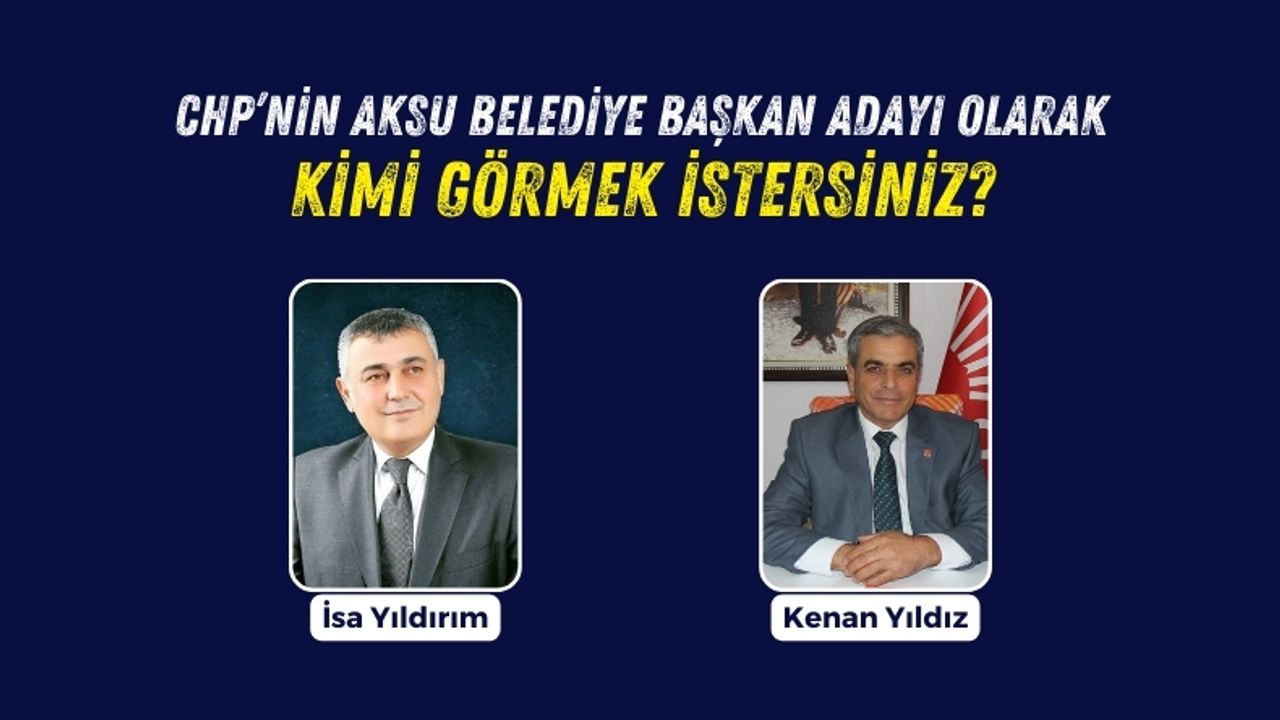 CHP'nin Aksu belediye başkan adayı olarak kimi görmek istersiniz?