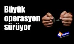 Büyük operasyon sürüyor