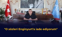 “O sözleri Enginyurt’a iade ediyorum”