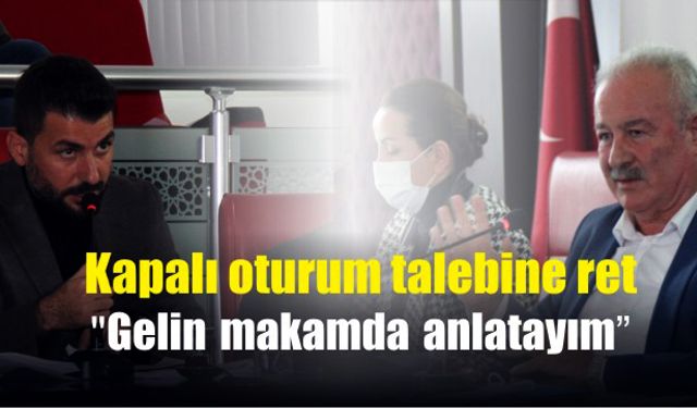 Kapalı oturum talebine ret: “Gelin makamda anlatayım”