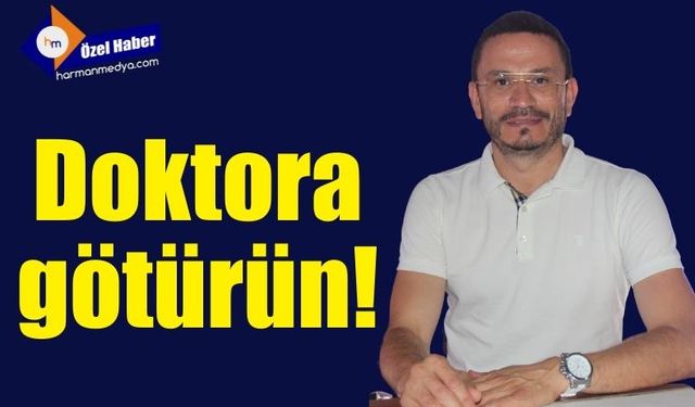 Doktora götürün!