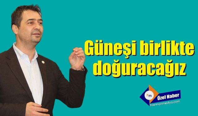 15 Mayıs’ta güneşi birlikte doğuracağız