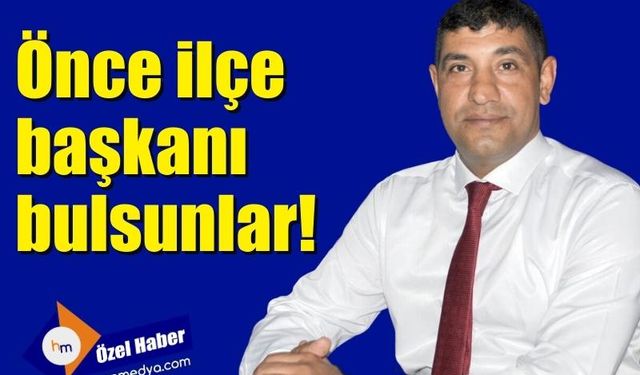 Önce ilçe başkanı bulsunlar!