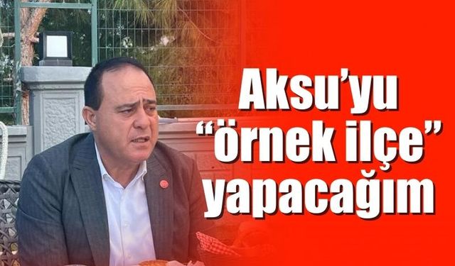 Aksu’yu “örnek belediye” yapacağım