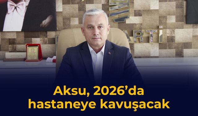 Aksu, 2026’da hastaneye kavuşacak