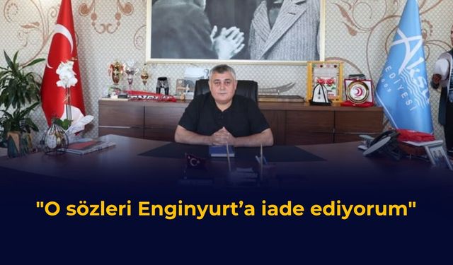 “O sözleri Enginyurt’a iade ediyorum”