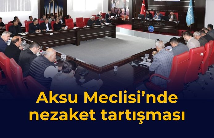 Aksu Meclisi’nde nezaket tartışması