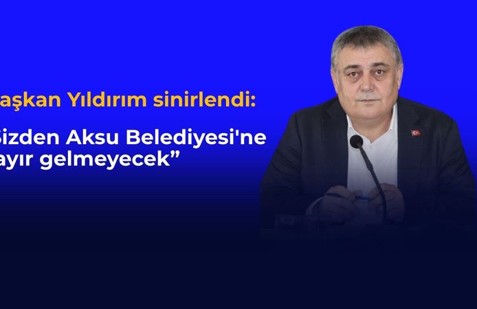 "Sizden Aksu Belediyesi'ne hayır gelmeyecek”