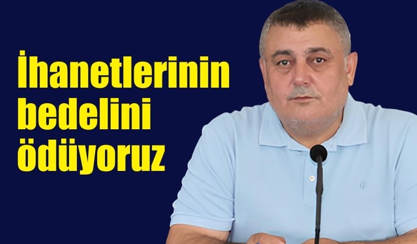 İhanetlerinin bedelini ödüyoruz