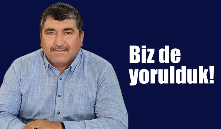 Biz de yorulduk!