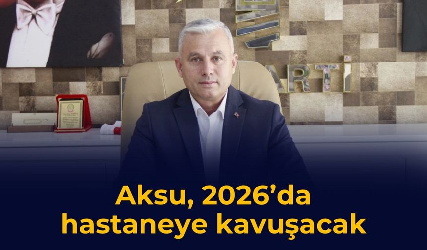 Aksu, 2026’da hastaneye kavuşacak