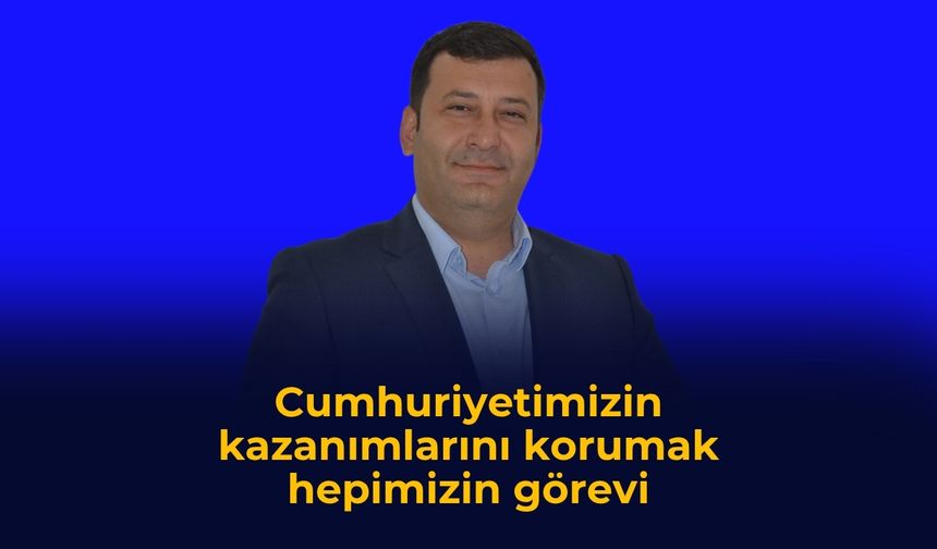 Cumhuriyetimizin kazanımlarını korumak hepimizin görevi