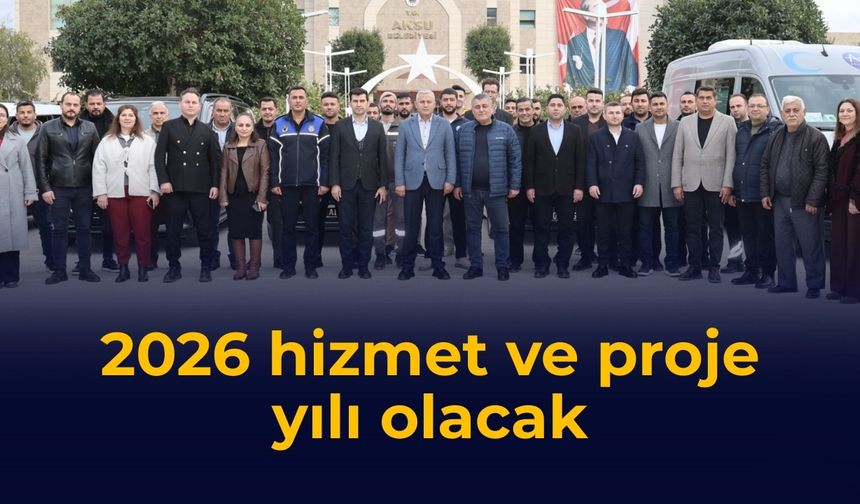 2026 hizmet ve proje yılı olacak