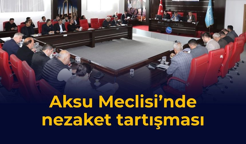 Aksu Meclisi’nde nezaket tartışması
