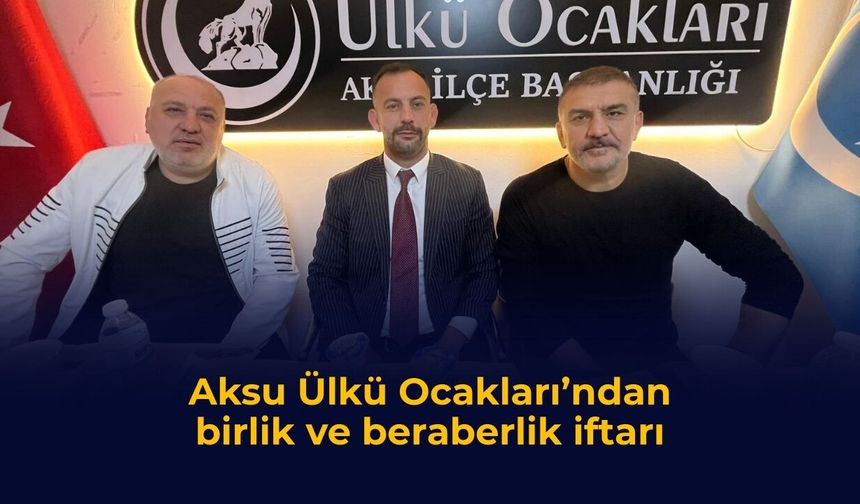 Aksu Ülkü Ocakları’ndan birlik ve beraberlik iftarı