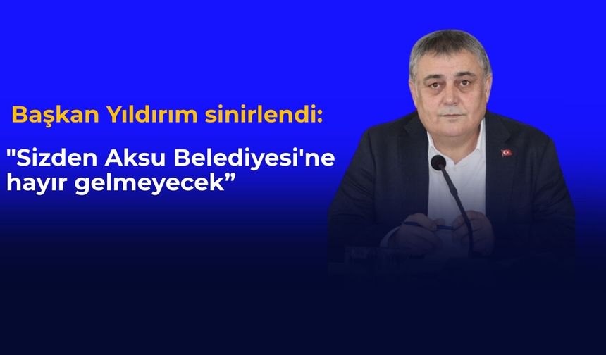 "Sizden Aksu Belediyesi'ne hayır gelmeyecek”