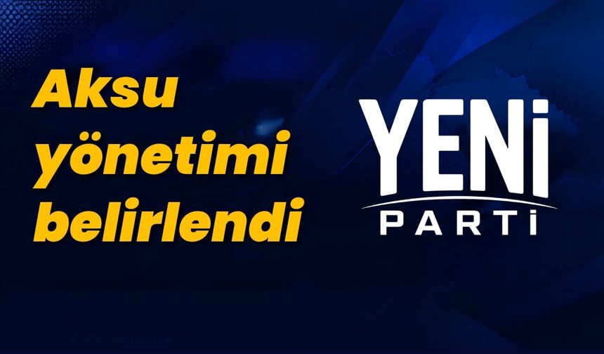 Yeni Parti Aksu ilçe yönetimi belirlendi