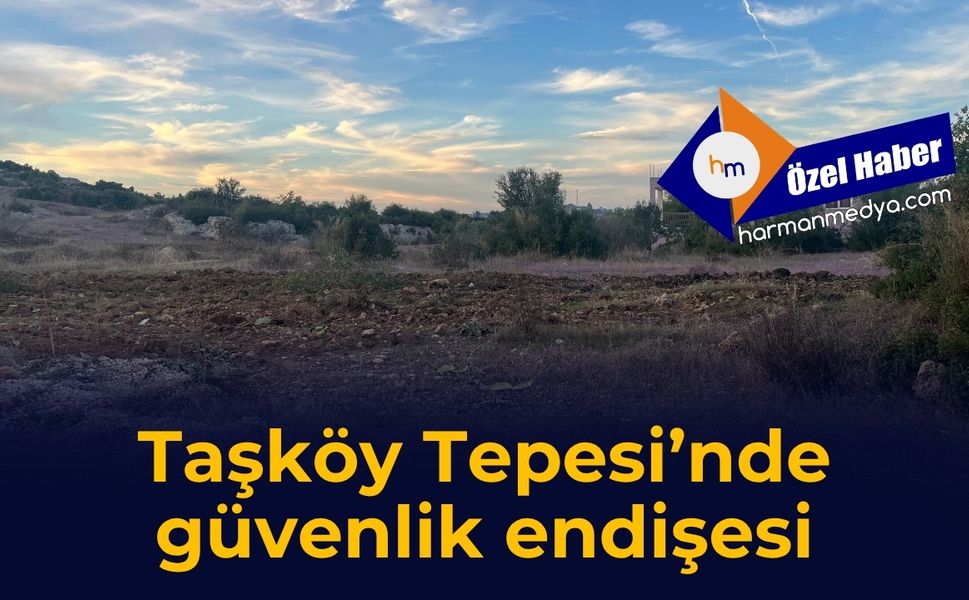 Taşköy Tepesi’nde güvenlik endişesi