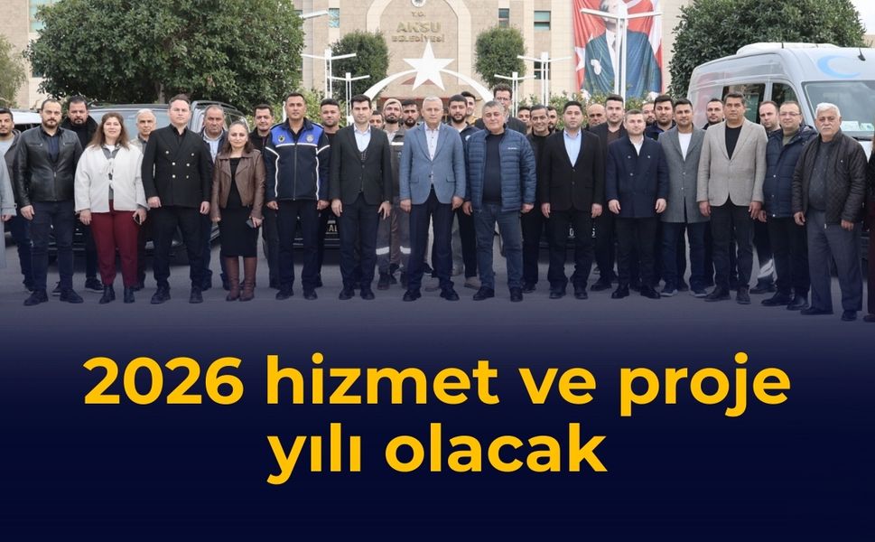2026 hizmet ve proje yılı olacak