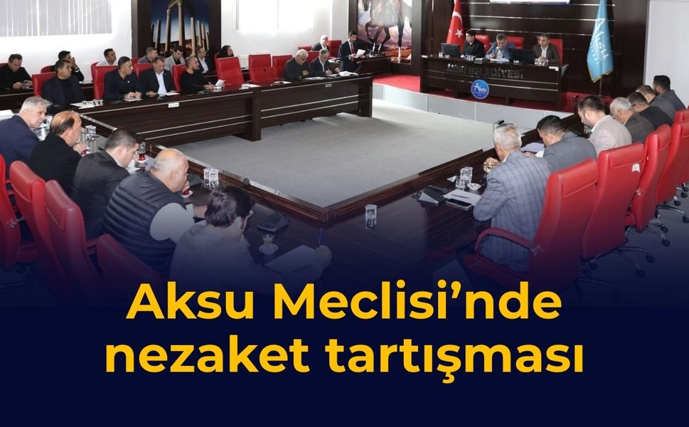 Aksu Meclisi’nde nezaket tartışması
