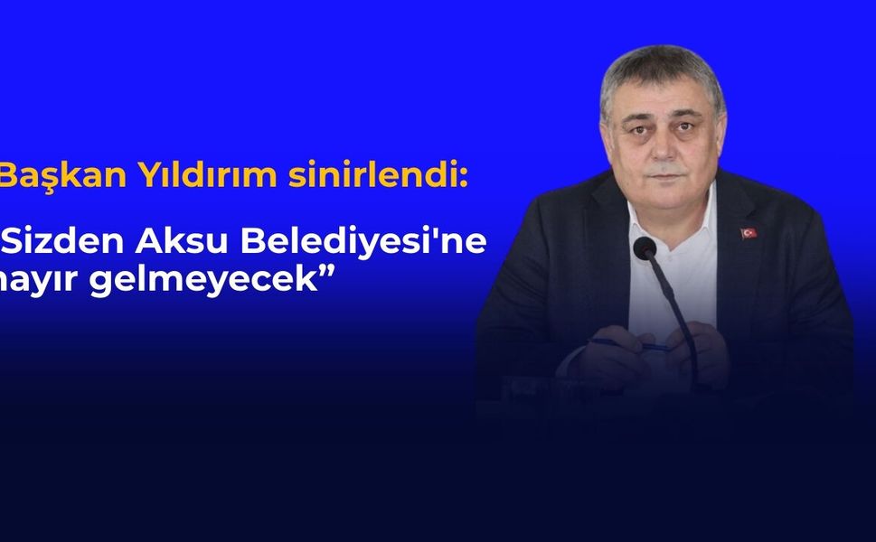 "Sizden Aksu Belediyesi'ne hayır gelmeyecek”