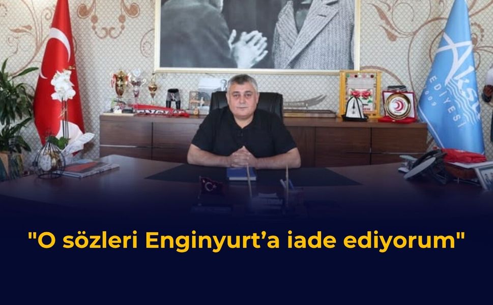 “O sözleri Enginyurt’a iade ediyorum”